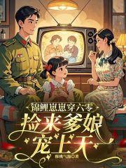 锦鲤崽崽穿六零,捡来爹娘宠上天